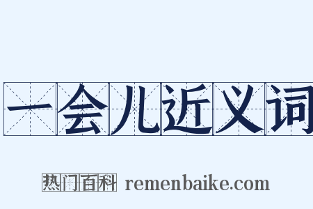 一会儿近义词是什么意思的图片